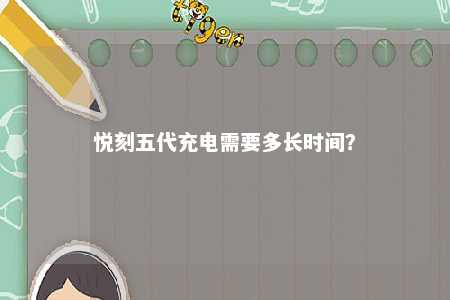 悦刻五代充电需要多长时间？ 
